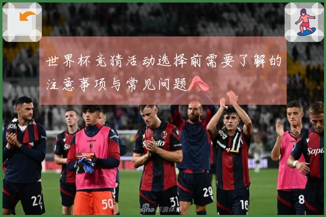 世界杯竞猜活动选择前需要了解的注意事项与常见问题