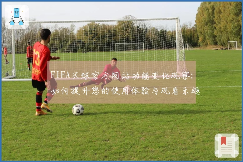 FIFA买球官方网站功能变化观察：如何提升您的使用体验与观看乐趣