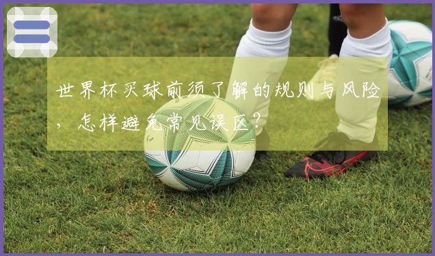 世界杯买球前须了解的规则与风险，怎样避免常见误区？