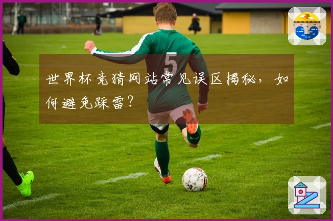 世界杯竞猜网站常见误区揭秘，如何避免踩雷？