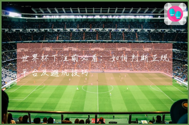 世界杯下注前必看：如何判断正规平台及避坑技巧