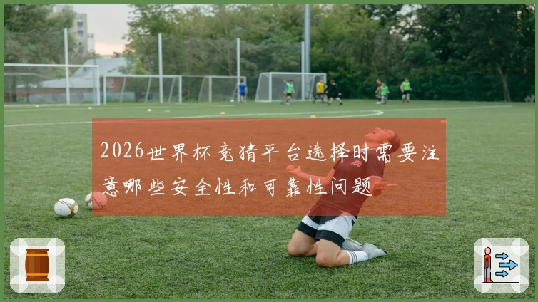 2026世界杯竞猜平台选择时需要注意哪些安全性和可靠性问题