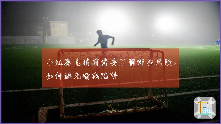 小组赛竞猜前需要了解哪些风险，如何避免输钱陷阱