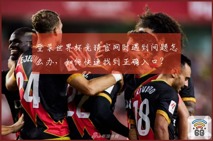 登录世界杯竞猜官网时遇到问题怎么办，如何快速找到正确入口？