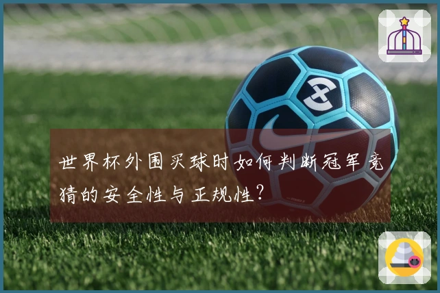 世界杯外围买球时如何判断冠军竞猜的安全性与正规性？