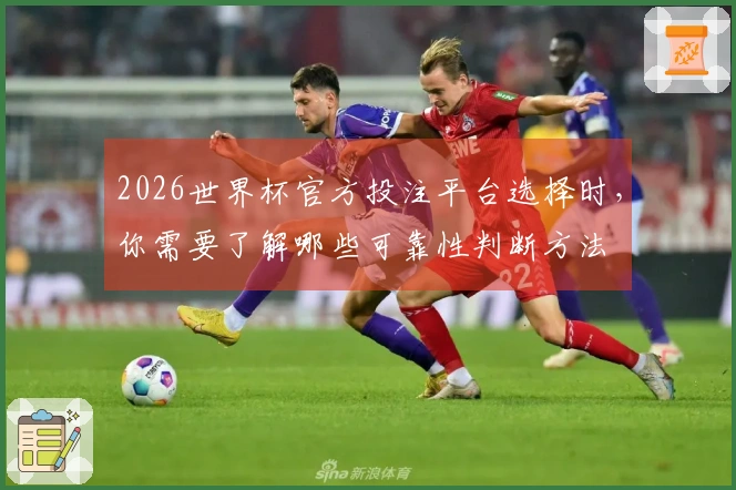2026世界杯官方投注平台选择时，你需要了解哪些可靠性判断方法