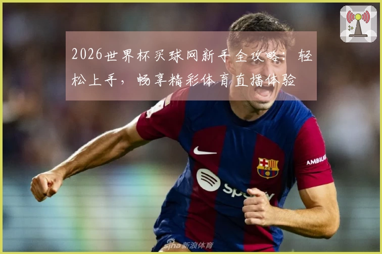 2026世界杯买球网新手全攻略：轻松上手，畅享精彩体育直播体验