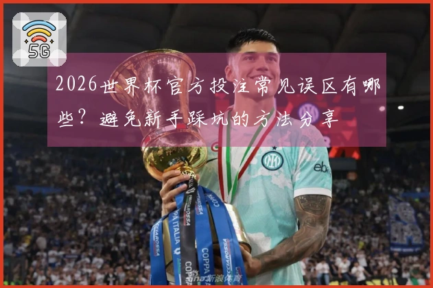 2026世界杯官方投注常见误区有哪些？避免新手踩坑的方法分享