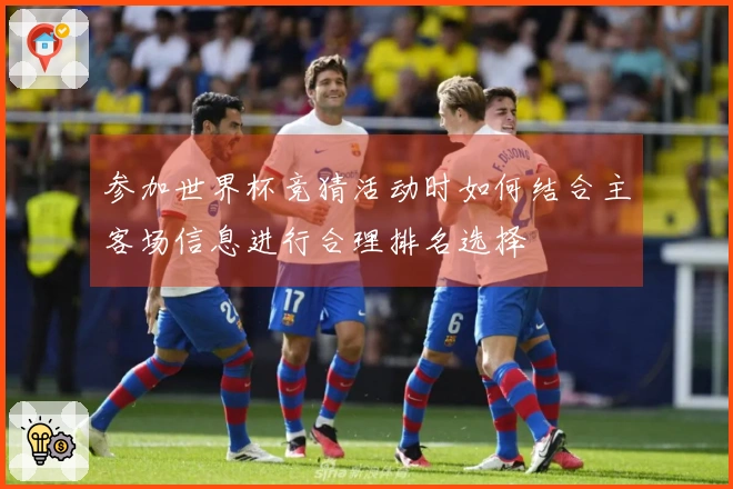 参加世界杯竞猜活动时如何结合主客场信息进行合理排名选择
