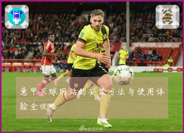 意甲买球网站的安装方法与使用体验全攻略