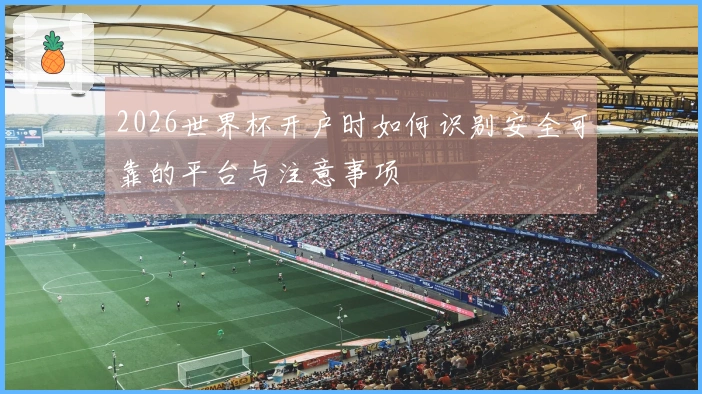 2026世界杯开户时如何识别安全可靠的平台与注意事项