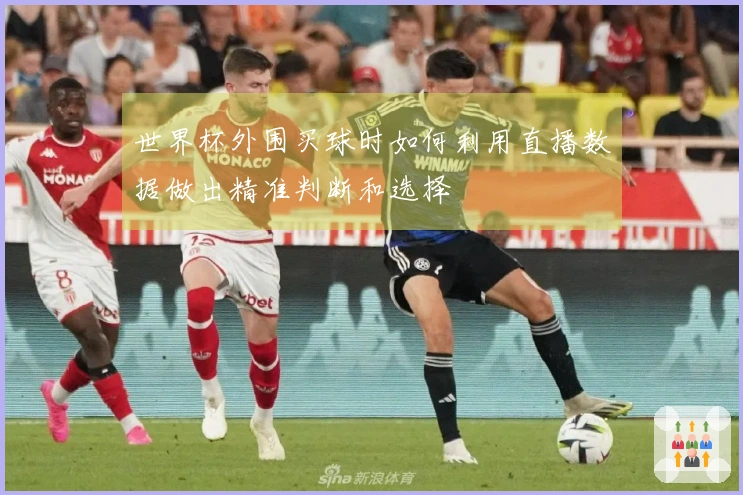 世界杯外围买球时如何利用直播数据做出精准判断和选择