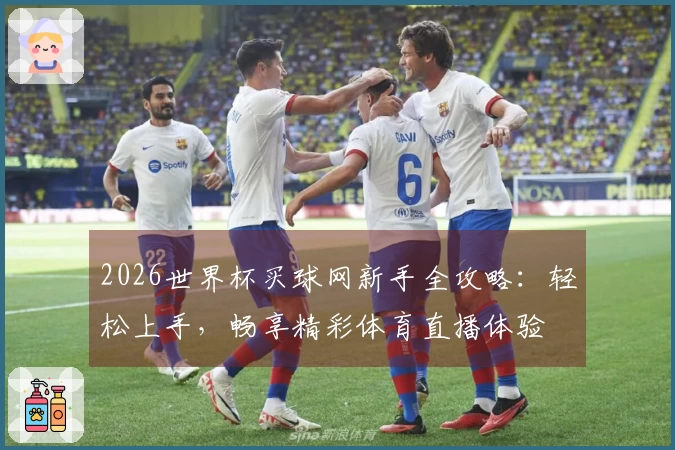 2026世界杯买球网新手全攻略：轻松上手，畅享精彩体育直播体验
