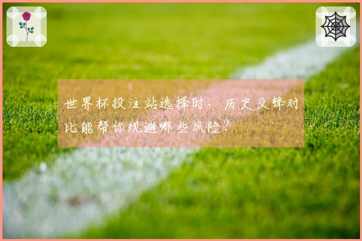 世界杯投注站选择时，历史交锋对比能帮你规避哪些风险？