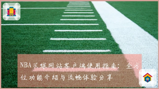 NBA买球网站客户端使用指南：全方位功能介绍与流畅体验分享