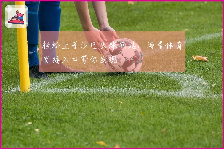 轻松上手沙巴买球网站，海量体育直播入口等你发现