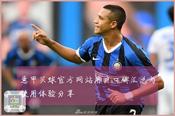 意甲买球官方网站用户口碑汇总与使用体验分享
