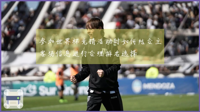 参加世界杯竞猜活动时如何结合主客场信息进行合理排名选择