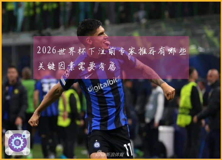 2026世界杯下注前专家推荐有哪些关键因素需要考虑