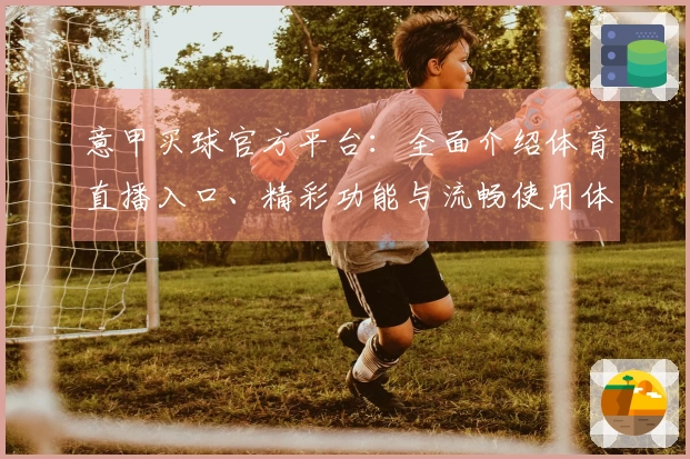 意甲买球官方平台：全面介绍体育直播入口、精彩功能与流畅使用体验