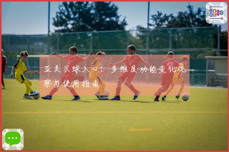 亚美买球入口：多维度功能变化观察与使用指南