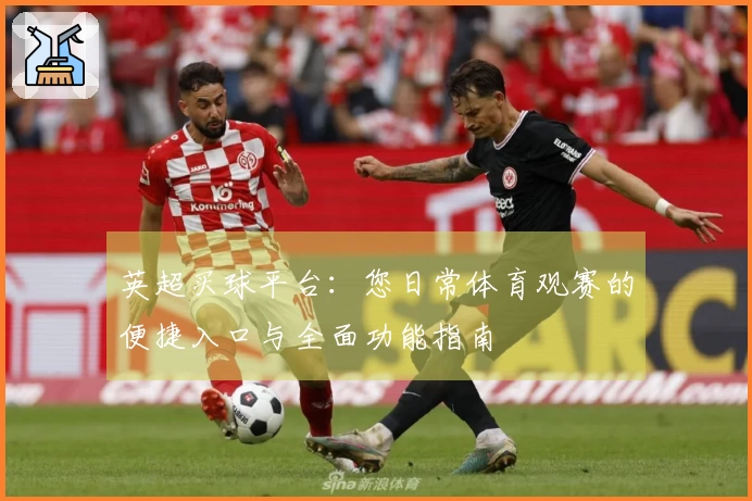英超买球平台：您日常体育观赛的便捷入口与全面功能指南