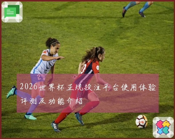 2026世界杯正规投注平台使用体验评测及功能介绍