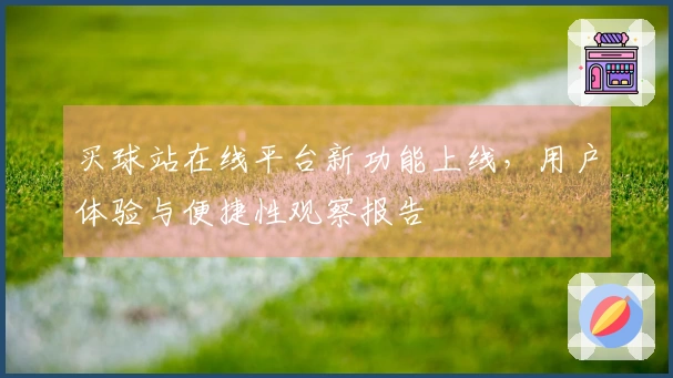 买球站在线平台新功能上线，用户体验与便捷性观察报告