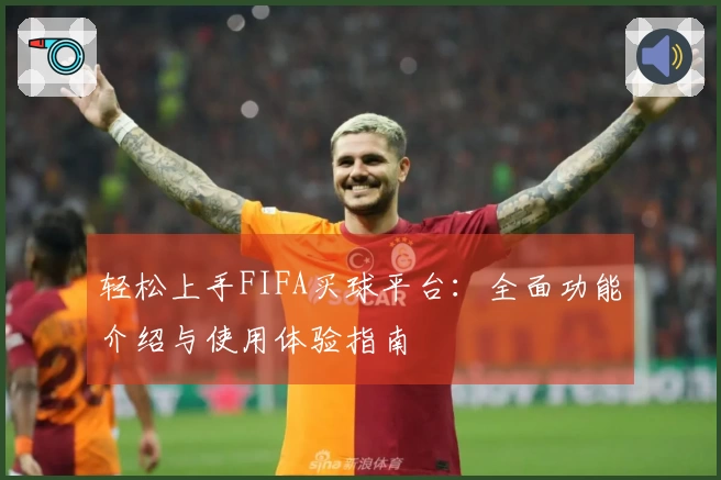 轻松上手FIFA买球平台：全面功能介绍与使用体验指南