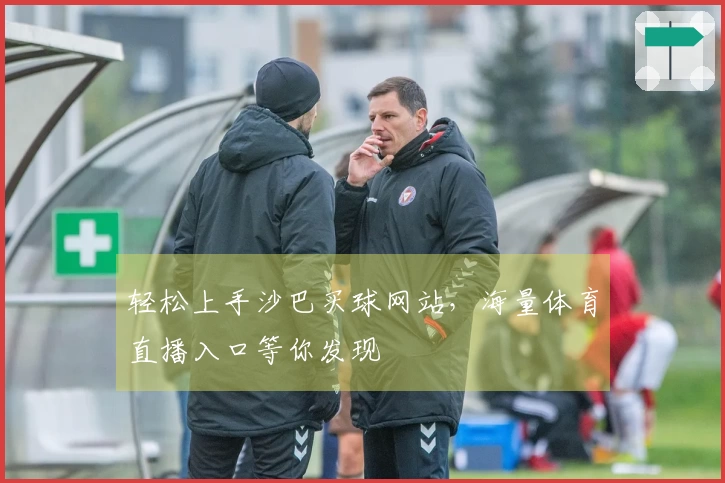 轻松上手沙巴买球网站，海量体育直播入口等你发现